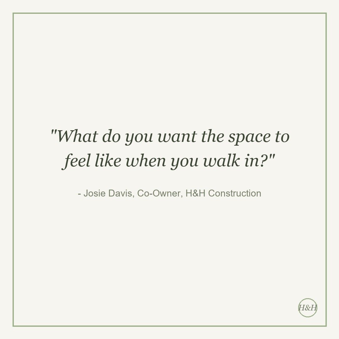 Quote card: What do you want the space to feel like when you walk in? - Josie Davis, Co-Owner, H&H Construction